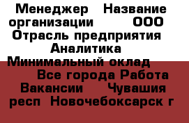 Менеджер › Название организации ­ Btt, ООО › Отрасль предприятия ­ Аналитика › Минимальный оклад ­ 35 000 - Все города Работа » Вакансии   . Чувашия респ.,Новочебоксарск г.